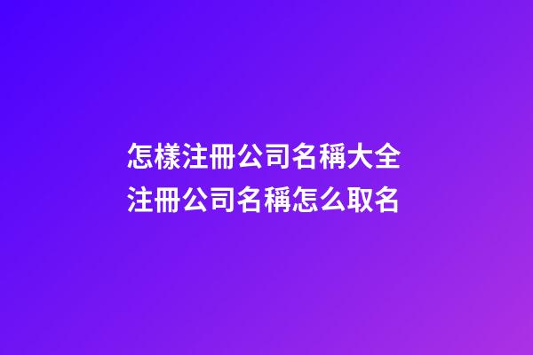 怎樣注冊公司名稱大全 注冊公司名稱怎么取名